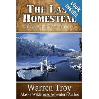 The Last Homestead Further Adventures of Denny Caraway, Alaskan Homesteader Warren Troy 9781594333668 Books