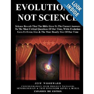 Evolution Is Not Science   Science Reveals That The Bible Gave Us The Correct Answers To The Most Critical Questions Of Our Time, While Evolution GaveLies &The Most Deadly Sins Of Our Time Jeff Woodward 9781105541520 Books
