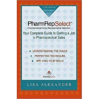 PharmRepSelect Your Complete Guide to Getting a Pharmaceutical Sales Job (Pharmrepselect, 1) Lisa Alexander 9780972467513 Books