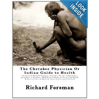 The Cherokee Physician Or Indian Guide to Health As Given by Richard Foreman a Cherokee Doctor; Comprising a Brief View of Anatomy. With GeneralUse of Medicine [Special Illustrated Edition] Richard Foreman, Jas. W. Mahoney, J. Mitchell 9781467964272 B