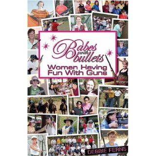 Babes with BulletsWomen Having Fun with Guns Debbie Ferns 9780976339595 Books
