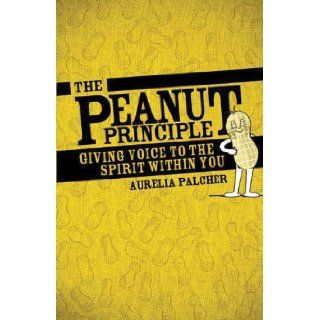 The Peanut Principle Giving Voice to the Spirit within You Aurelia Palcher 9781933916866 Books