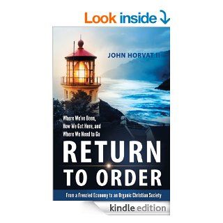 Return to Order From a Frenzied Economy to an Organic Christian Society  Where We've Been, How We Got Here, and Where We Need to Go eBook John Horvat Kindle Store