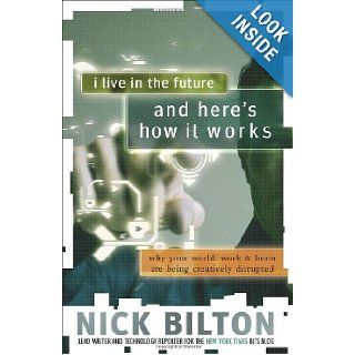 I Live in the Future & Here's How It Works Why Your World, Work & Brain Are Being Creatively Disrupted Nick Bilton 9780307591128 Books