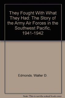 They Fought With What They Had The Story of the Army Air Forces in the Southwest Pacific, 1941 1942 (9780892010684) Walter D. Edmonds Books