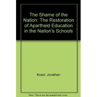The Shame of the Nation The Restoration of Apartheid Education in the Nation's Schools Jonathan Kozol, Harry Chase 9781415924150 Books