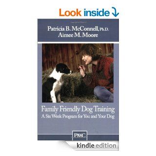 Family Friendly Dog Training A Six Week Program for You and Your Dog 1 eBook Patricia B. McConnell, Aimee M. Moore Kindle Store