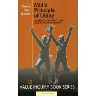 Mill's Principle of Utility A Defense of John Stuart Mill's Notorious Proof (Value Inquiry Book Series ; 18) (9789051837483) Necip Fikri Alican Books