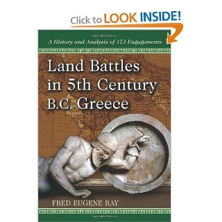 Land Battles in 5th Century BC Greece A History and Analysis of 173 Engagements (9780786467730) Fred Eugene Ray Books