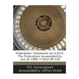 Federalism Comments on S.1214 The Federalism Accountability Act of 1999 T Ggd 99 143 (Paperback)   Common Created by U S Government Accountability Office ( Created by U S Government Accountability Office (G 0884243709889 Books