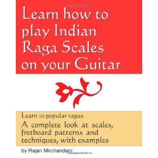 Learn How to Play Indian Raga Scales on your Guitar A complete look at Raga scales, fret board patterns and techniques, with examples. Rajan Mirchandani 9781461085928 Books
