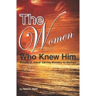 The Women Who Knew Him Stories of Jesus' Earthly Ministry to Women Patricia Diehl 9781484112083 Books