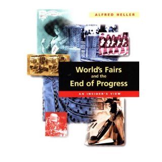 World's Fairs and the End of Progress An Insider's View Alfred Heller 9780966562002 Books