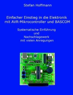 Einfacher Einstieg in die Elektronik mit AVR Mikrocontroller und BASCOM Systematische Einfhrung und Nachschlagewerk mit vielen Anregungen Stefan Hoffmann Bücher