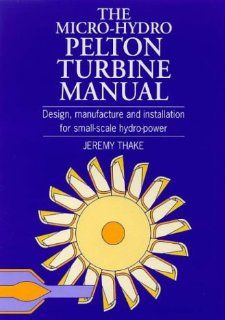 The Micro Hydro Pelton Turbine Manual Design, Manufacture and Installation for Small Scale Hydropower Jeremy Thake Fremdsprachige Bücher