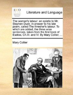 The woman's labour an epistle to Mr. Stephen Duck; in answer to his late poem, called The thresher's labour. To which are added, the three wiseEsdras, Ch.III. and IV. By Mary Collier,(9781170595428) Mary Collier Books
