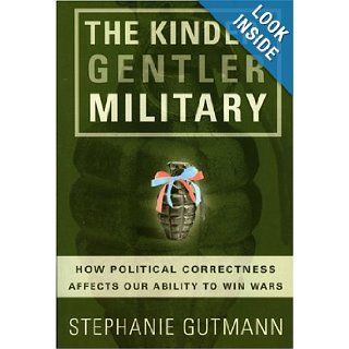The Kinder, Gentler Military How Political Correctness Affects Our Ability to Win Wars Stephanie Gutmann 9781893554337 Books