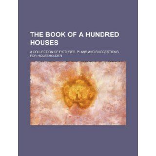 The book of a hundred houses; a collection of pictures, plans and suggestions for householder Books Group 9781236007605 Books
