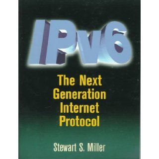 IPv6 The Next Generation Protocol (Vol 6) Stewart S. Miller President and CEO of Executive Information Services a market research and analysis firm specializing in the information technology industry 9781555581886 Books