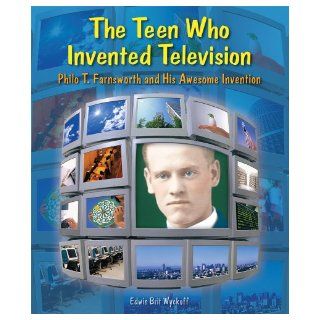The Teen Who Invented Television Philo T. Farnsworth and His Awesome Invention (Genius at Work Great Inventor Biographies) Edwin Brit Wyckoff 9780766028456 Books