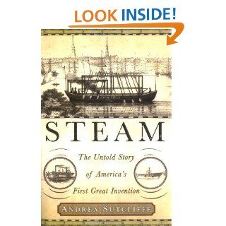 Steam The Untold Story of America's First Great Invention Andrea Sutcliffe 9781403962614 Books