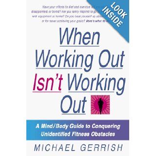 When Working Out Isn't Working Out A Mind/Body Guide to Conquering Unidentified Fitness Obstacles Michael Gerrish 9780312199593 Books