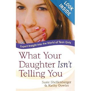 What Your Daughter Isn't Telling You Expert Insight Into the World of Teen Girls Susie Shellenberger, Kathy Gowler 9780764203756 Books