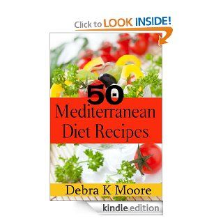 50 Mediterranean Diet Recipes Recipes For A Diet That Isn't Really A Diet eBook Debra K Moore Kindle Store