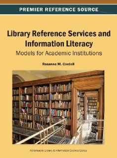 Library Reference Services and Information Literacy Models for Academic Institutions (Advances in Library & Information Science) (9781466642416) Rosanne M. Cordell Books