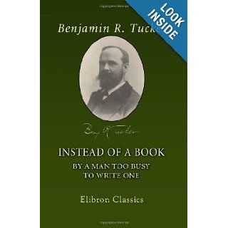 Instead of a Book by a Man Too Busy to Write One A Fragmentary Exposition of Philosophical Anarchism Benjamin Ricketson Tucker 9781402198458 Books