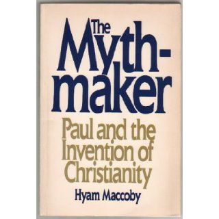 The Mythmaker Paul and the Invention of Christianity Hyam MacCoby 9780062505859 Books