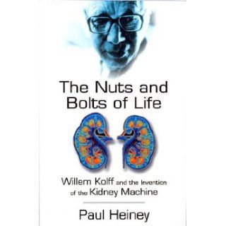 The Nuts and Bolts of Life William Kolff and the Invention of the Kidney Machine Paul Heiney 9780750928960 Books