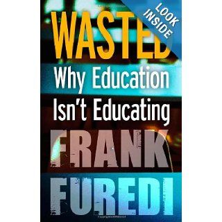 Wasted Why Education Isn't Educating Frank Furedi 9781441122100 Books