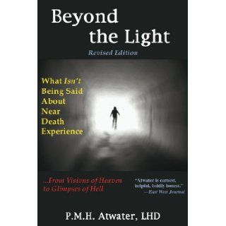 Beyond the Light What Isn't Being Said About Near Death Experience from Visions of Heaven to Glimpses of Hell P. M. H. Atwater 9781929661336 Books