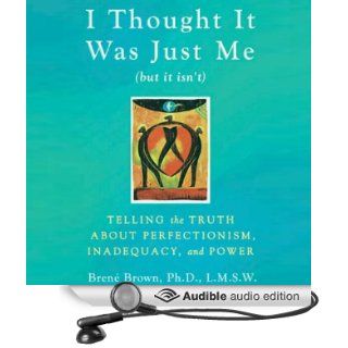 I Thought It Was Just Me (but it isn't) Telling the Truth about Perfectionism, Inadequacy, and Power (Audible Audio Edition) Bren Brown, Lauren Fortgang Books