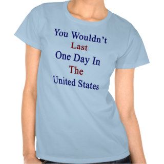 You Wouldn't Last One Day In The United States T Shirts