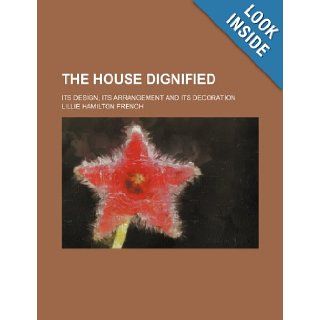 The house dignified; its design, its arrangement and its decoration Lillie Hamilton French 9781236034724 Books