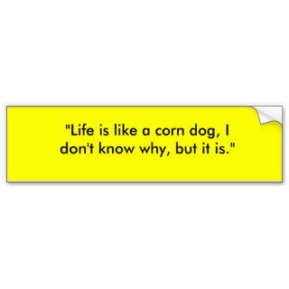 "Life is like a corn dog, I don't know why, butBumper Sticker