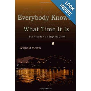 Everybody Knows What Time It Is But No One Can Stop the Clock Reginald Martin 9781608010110 Books