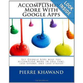 Accomplishing More With Google Apps Let Google Apps help you accomplish more in less time, less effort, and less stress Pierre Khawand 9781460947128 Books