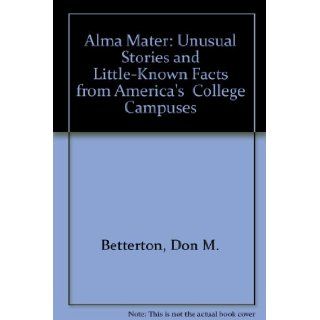 Alma Mater Unusual Stories and Little Known Facts from America's College Campuses Don M. Betterton 9780878665792 Books