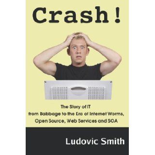 Crash The Story of the Computer and IT from Babbage to the Era of Internet Worms, Open Source, Web Services and SOA Ludovic D Smith 9780955263408 Books