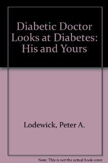 A Diabetic Doctor Looks at Diabetes His and Yours MD Peter A. Lodewick 9780910117005 Books