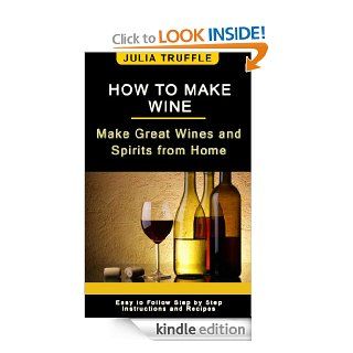 HOW TO MAKE WINE Make Great Wines and Spirits from Home eBook Julia Truffle Kindle Store