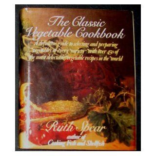 The Classic Vegetable Cookbook RUTH SPEAR Books
