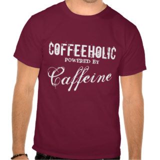 Coffeeholic powered by caffeine tee shirts