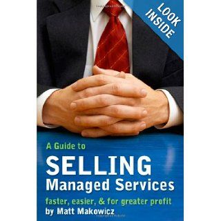 A Guide to SELLING Managed Services   faster, easier & for greater profit Matt Makowicz, n/a 9780979884900 Books