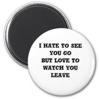I hate to see you go but love to watch you leave refrigerator magnet