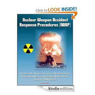 Nuclear Weapon Accident Response Procedures (NARP)   Accident Site, Weapon Recovery, Site Remediation, Radiological Hazard and Safety, Medical Issues, Security, Public Affairs eBook Nuclear and Chemical  and Biological Defense Program, Department of  Defe