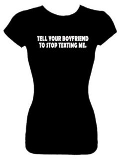 Junior's Funny T Shirt (TELL YOUR BOYFRIEND TO STOP TEXTING ME) Fitted Shirt Clothing